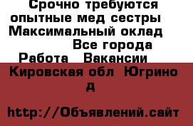 Срочно требуются опытные мед.сестры. › Максимальный оклад ­ 45 000 - Все города Работа » Вакансии   . Кировская обл.,Югрино д.